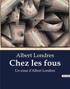 Couverture du livre « Chez les fous : Un essai d'Albert Londres » de Albert Londres aux éditions Culturea