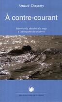 Couverture du livre « À contre-courant ; traverser la Manche à la nage à la conquête de ses » de Arnaud Chassery aux éditions Cavaliers De L'orage