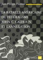Couverture du livre « La bataille américaine du fédéralisme ; John C. Calhoun et l'annulation » de Jean-Philippe Feldman aux éditions Puf