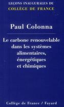 Couverture du livre « Le carbone renouvelable dans les systèmes alimentaires, énergétiques et chimiques » de Paul Colona aux éditions Fayard