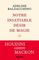 Couverture du livre « Notre insatiable désir de magie ; Houdini contre Macron » de Adeline Baldacchino aux éditions Fayard