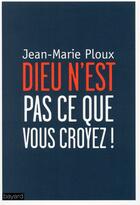 Couverture du livre « Dieu n'est pas ce que vous croyez » de Jean-Marie Ploux aux éditions Bayard