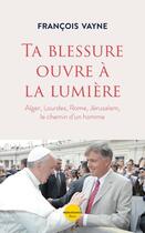 Couverture du livre « Ta blessure ouvre à la lumière » de Francois Vayne aux éditions Plon