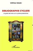 Couverture du livre « Bibliographie cycliste ; un guide des livres sur le cyclisme professionnel » de Wilfried Wilms aux éditions Editions L'harmattan