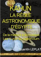 Couverture du livre « Kahun : la règle astronomique d'Egypte : de la mesure à la musique, les 4 voix du quadrivium » de Quentin Leplat aux éditions Books On Demand