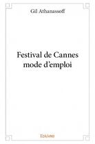 Couverture du livre « Festival de Cannes mode d'emploi » de Gil Athanassoff aux éditions Edilivre