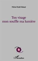 Couverture du livre « Ton visage mon souffle ma lumiere » de Michel-Khalil Helayel aux éditions L'harmattan