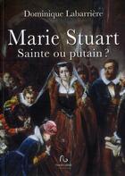 Couverture du livre « Marie Stuart ; sainte ou putain ? » de Dominique Labarriere aux éditions Pascal Galode