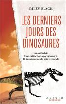 Couverture du livre « Les derniers jours des dinosaures : Un astéroïde, une extinction spectaculaire, et la naissance de notre monde » de Riley Black aux éditions Alisio