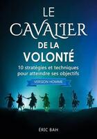 Couverture du livre « Le cavalier de la volonté (version homme) ; 10 stratégies et techniques pour atteindre ses objectifs » de Bah Eric aux éditions Koan Editions