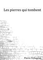 Couverture du livre « Les pierres qui tombent » de Pierre Pellegrini aux éditions Thebookedition.com