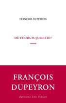 Couverture du livre « Où cours-tu Juliette ? » de Dupeyron François aux éditions Editions Leo Scheer