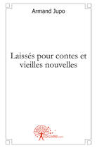 Couverture du livre « Laissés pour contes et vieilles nouvelles » de Armand Jupo aux éditions Edilivre