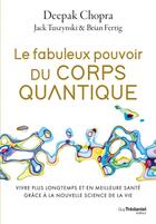 Couverture du livre « Le fabuleux pouvoir du corps quantique : Vivre plus longtemps et en meilleure santé grâce à la nouvelle science de la vie » de Deepak Chopra et Jack Tuszynski aux éditions Guy Trédaniel