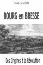 Couverture du livre « Bourg en Bresse ; des origines à la Révolution » de Charles Jarrin aux éditions Robert Ferraris