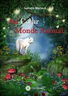 Couverture du livre « Au coeur du monde animal » de Isabelle Mariault aux éditions Elixir Editions