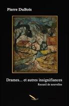 Couverture du livre « Drames... et autres insignifiances » de Pierre Dubois aux éditions La Plume D'or