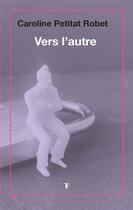 Couverture du livre « Vers l'autre » de Caroline Petitat-Robet aux éditions Torticolis Et Freres