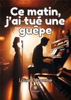 Couverture du livre « Ce matin, j'ai tue une guepe » de Laure Lacoume aux éditions Le Lys Bleu