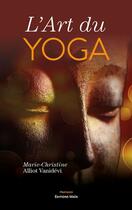 Couverture du livre « L'art du yoga » de Marie-Christine Alliot Vanidévi aux éditions Editions Maia