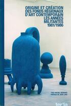 Couverture du livre « Origine et création des fonds régionaux d'art contemporain : 1981/1986 les années militantes » de Yves-Michel Bernard aux éditions Les Presses Du Reel