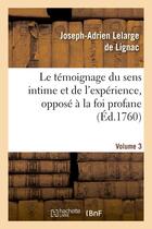 Couverture du livre « Le temoignage du sens intime et de l'experience, oppose a la foi profane. volume 3 - et ridicule des » de Lelarge De Lignac aux éditions Hachette Bnf