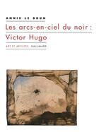 Couverture du livre « Les arcs-en-ciel du noir : Victor Hugo » de Annie Le Brun aux éditions Gallimard