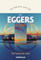 Couverture du livre « Le tout : Ou Enfin une sensation d'ordre ou Les derniers jours du libre arbitre ou Le choix illimité » de Dave Eggers aux éditions Gallimard