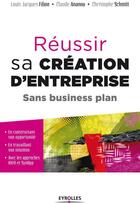 Couverture du livre « Réussir sa création d'entreprise ; sans business plan » de Christophe Schmitt et Louis-Jacques Filion et Claude Ananou aux éditions Eyrolles