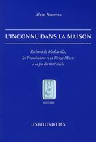 Couverture du livre « L'inconnu dans la maison ; Richard de Mediavilla, les franciscains et la vierge Marie à la fin du XII siècle » de Alain Boureau aux éditions Belles Lettres