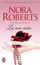 Couverture du livre « Le secret des fleurs Tome 2 ; la rose noire » de Nora Roberts aux éditions J'ai Lu