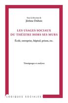 Couverture du livre « Les usages sociaux du théâtre hors ses murs ; école, entreprise, hôpital, prison, etc ; témoignages et analyses » de Jerome Dubois aux éditions L'harmattan