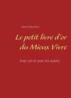 Couverture du livre « Le petit livre d'or du mieux vivre ; avec soi et avec les autres » de Henry Ranchon aux éditions Books On Demand