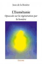 Couverture du livre « L'eumétanie ; opuscule sur la régénération par la lumière » de Jean De La Rosiere aux éditions Edilivre