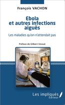 Couverture du livre « Ebola et autres infections aiguës ; les maladies qu'on attendait pas » de Francois Vachon aux éditions L'harmattan