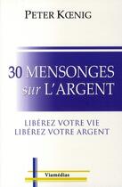 Couverture du livre « 30 mensonges sur l'argent ; libérez votre vie, libérez votre argent » de Koenig Peter aux éditions Viamedias