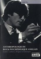 Couverture du livre « Anthropologie du rock psychédelique anglais ; contre-culture, drogues et musique » de Alain Pire aux éditions Le Camion Blanc