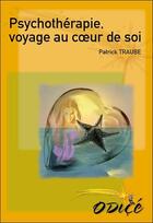 Couverture du livre « Psychothérapie, voyage au coeur de soi » de Patrick Traube aux éditions Odice