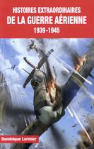 Couverture du livre « Histoires extraordinaires de la guerre aérienne 39-45 » de Dominique Lormier aux éditions Jpo
