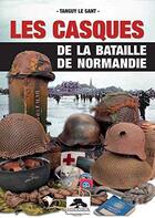 Couverture du livre « Les casques de la bataille de Normandie » de Tanguy Le Sant aux éditions Regi Arm