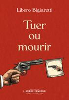 Couverture du livre « Tuer ou mourir » de Libero Bigiaretti aux éditions L'arbre Vengeur