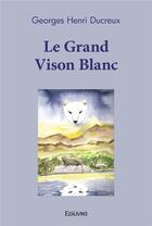Couverture du livre « Le grand vison blanc » de Ducreux G H. aux éditions Edilivre