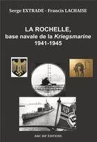 Couverture du livre « La Rochelle, base navale de la Kriegsmarine, 1941-1945 » de Francis Lachaise aux éditions Abc Dif