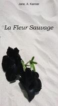 Couverture du livre « La Fleur Sauvage » de Jane A Kanner aux éditions Thebookedition.com