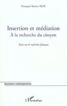 Couverture du livre « Insertion et mediation - a la recherche du citoyen - essai sur le mal-etre francais » de Francois-Xavier Alix aux éditions L'harmattan