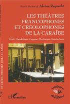 Couverture du livre « Les théâtres francophones et créolophones de la Caraïbe ; Haïti, Guadeloupe, Guyane, Martinique, Sainte-Lucie » de Alvina Ruprecht aux éditions L'harmattan