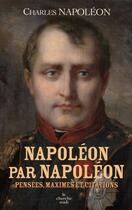 Couverture du livre « Napoléon par Napoléon ; pensées, maximes et citations » de Charles Napoleon aux éditions Cherche Midi