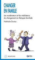 Couverture du livre « Changer en famille ; les modérateurs et le médiateurs en thérapie familiale » de Nathalie Duriez aux éditions Eres