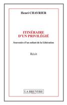 Couverture du livre « Itinéraire d'un privilégié ; souvenirs d'un enfant de la Libération » de Henri Chavrier aux éditions La Bruyere