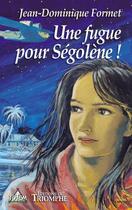 Couverture du livre « Ségolène Tome 1 : Une fugue pour Ségolène ! » de Jean-Dominique Formet aux éditions Triomphe